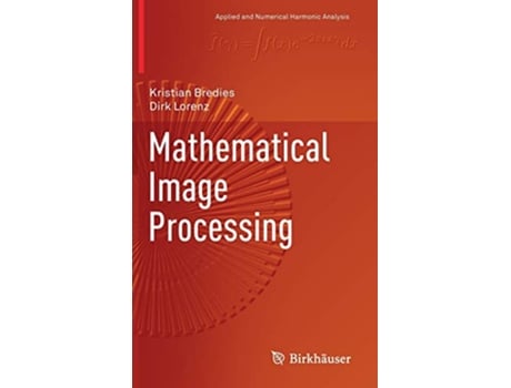 Livro Mathematical Image Processing Applied and Numerical Harmonic Analysis de Kristian Bredies e Dirk Lorenz (Inglês - Capa Dura)