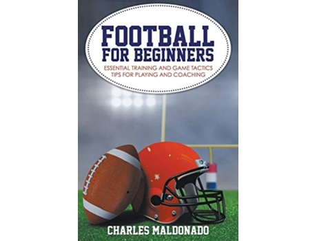 Livro Football For Beginners Essential Training And Game Tactics Tips For Playing And Coaching De Charles Maldonado (inglês)