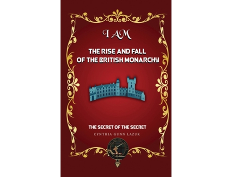 Livro I AM THE RISE AND FALL OF THE BRITISH MONARCHY The Secret of the Secret de Cynthia Gunn Lazuk (Inglês)
