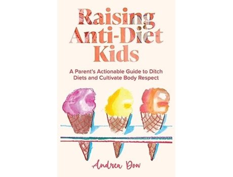 Livro Raising Anti-Diet Kids A Parents Actionable Guide to Ditch Diets and Cultivate Body Respect de Andrea K Dow (Inglês)