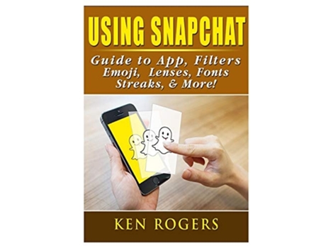 Livro Using Snapchat Guide To App, Filters, Emoji, Lenses, Font, Streaks, Amp More! De Ken Rogers (inglês)