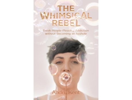 Livro The Whimsical Rebel Break People Pleasing Addiction Without Becoming An Asshole De Ahdri Kent (inglês)