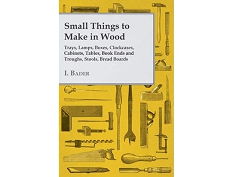 Livro Small Things to Make in Wood Trays Lamps Boxes Clockcases Cabinets Tables Book Ends and Troughs Stools Bread Boards Etc de I Bader (Inglês)