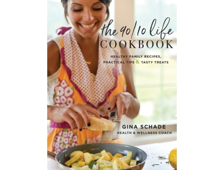 Livro The 90/10 Life Cookbook: Healthy Family Recipes, Practical Tips & Tasty Treats Gina Schade (Inglês)
