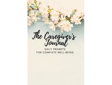 Livro The Caregivers Journal Daily Prompts For Complete Well-being De Lisa Mcgrath (inglês)