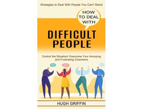 Livro How to Deal With Difficult People Control the Situation! Overcome Your Annoying and Frustrating Coworkers de Hugh Griffin (Inglês)