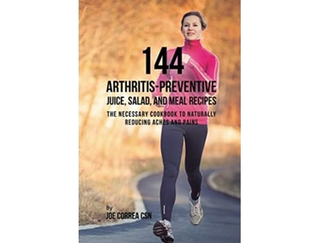Livro 144 Arthritis-preventive Juice, Salad, And Meal Recipes The Necessary Cookbook To Naturally Reducing Aches And Pains De Joe Correa (inglês)