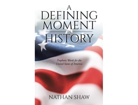Livro A Defining Moment In History Prophetic Words For The United States Of America De Nathan Shaw (inglês)