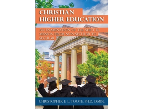Livro Christian Higher Education An Examination Of The Shift In Mission From Non-secular To Secular De Christopher Toote (inglês)