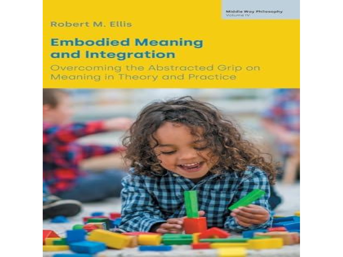 Livro Embodied Meaning and Integration Overcoming the Abstracted Grip on Meaning in Theory and Practice de Robert M Ellis (Inglês)