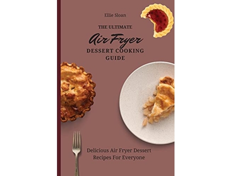 Livro The Ultimate Air Fryer Dessert Cooking Guide Delicious Air Fryer Dessert Recipes For Everyone de Ellie Sloan (Inglês)