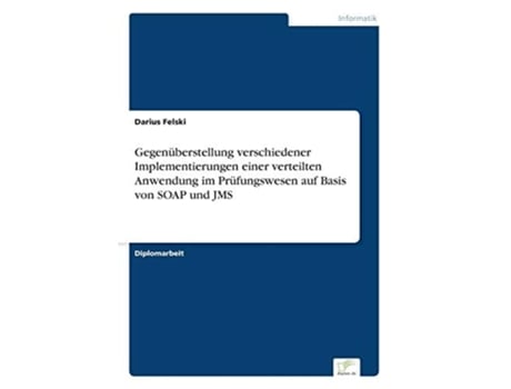 Livro Gegenüberstellung verschiedener Implementierungen einer verteilten Anwendung im Prüfungswesen auf Basis von SOAP und JMS de Darius Felski (Inglês)