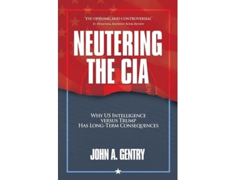 Livro Neutering the CIA Why US Intelligence Versus Trump Has Long-Term Consequences de John A Gentry (Inglês)