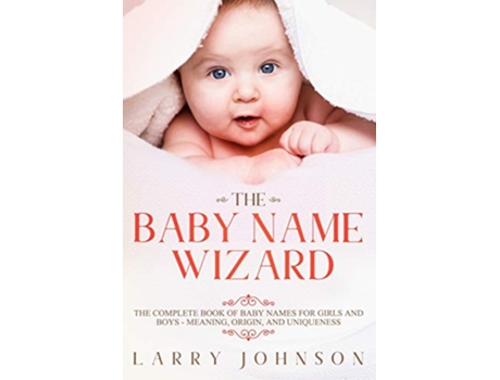 Livro The Baby Name Wizard The Complete Book of Baby Names for Girls and Boys Meaning Origin and Uniqueness de Larry Johnson (Inglês)