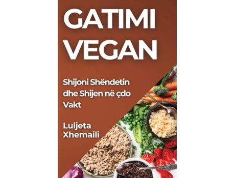 Livro Gatimi Vegan Shijoni Shëndetin dhe Shijen në çdo Vakt de Luljeta Xhemaili (Inglês)