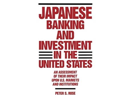 Livro Japanese Banking and Investment in the United States An Assessment of Their Impact Upon US Markets and Institutions de Peter Rose (Inglês)