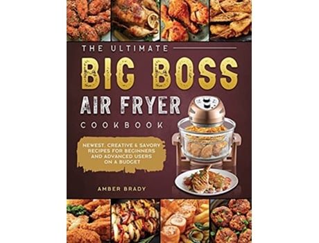 Livro The Ultimate Big Boss Air Fryer Cookbook Newest Creative Savory Recipes for Beginners and Advanced Users on A Budget de Amber Brady (Inglês)