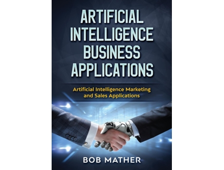 Livro Artificial Intelligence Business Applications Artificial Intelligence Marketing And Sales Applications De Bob Mather (inglês)