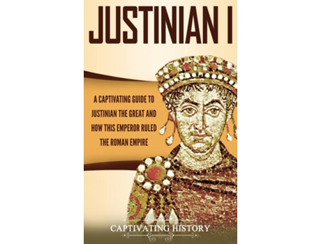 Livro Justinian I A Captivating Guide To Justinian The Great And How This Emperor Ruled The Roman Empire De Captivating History (inglês)