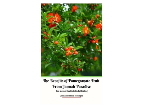 Livro The Benefits Of Pomegranate Fruit From Jannah Paradise For Mental Health And Body Healing De Jannah Firdaus Mediapro (inglês)
