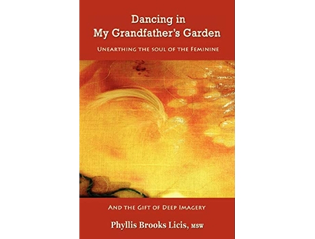 Livro Dancing in My Grandfathers Garden Unearthing the Soul of the Feminine And the Gift of Deep Imagery de Ms Phyllis Brooks Licis (Inglês)