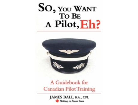 Livro So You Want to Be a Pilot Eh a Guidebook for Canadian Pilot Training Writing on Stone Canadian Career de James PhD Ball (Inglês)