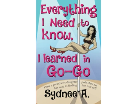 Livro Everything I Need to Know I Learned in GoGo How a Preacher’s Daughter PoleDanced Her Way to Finding Her True Self de Sydnee A (Inglês)