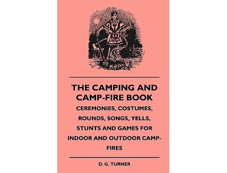 Livro The Camping And CampFire Book Ceremonies Costumes Rounds Songs Yells Stunts And Games For Indoor And Outdoor CampFires de D G Turner (Inglês)
