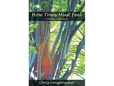 Livro How Trees Must Feel A Poetry Collection de Chris Longenecker (Inglês)