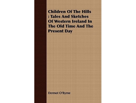 Livro Children Of The Hills : Tales And Sketches Of Western Ireland In The Old Time And The Present Day de Dermot O'Byrne (Inglês)