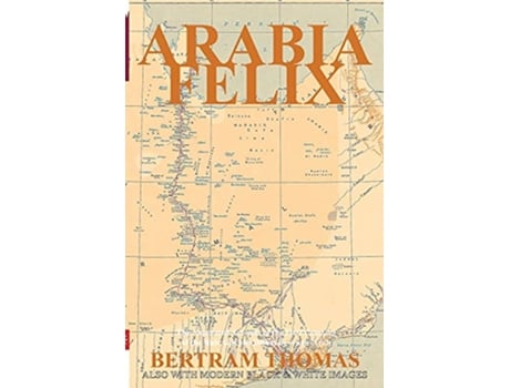 Livro Arabia Felix The First Crossing from 1930 of the Rub Al Khali Desert by a nonArab Oman in History de Thomas Bertram (Inglês)
