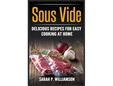 Livro Sous Vide Delicious Recipes For Easy Cooking At Home De Sarah P Williamson (inglês)
