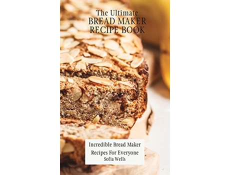 Livro The Ultimate Bread Maker Recipe Book Incredible Bread Maker Recipes For Everyone de Sofia Wells (Inglês)