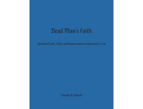 Livro Dead Mans Faith Spiritual Death, Faith, And Regeneration In Ephesians 21-10 De Timothy R Nichols (inglês)