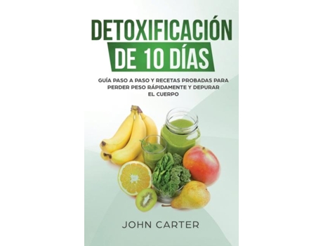 Livro Detoxificación De 10 Días Guía Paso A Paso Y Recetas Probadas Para Perder Peso Rápidamente Y Depurar El Cuerpo De John Carter (inglês)