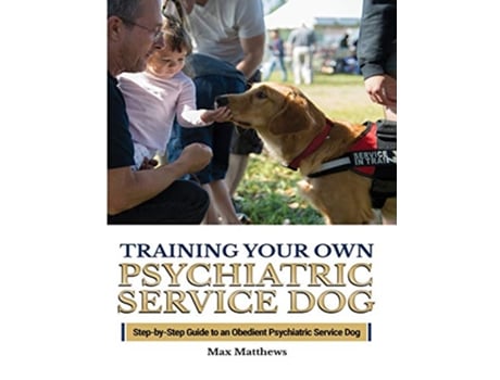 Livro Training Your Psychiatric Service Dog StepByStep Guide To An Obedient Psychiatric Service Dog de Max Matthews (Inglês)