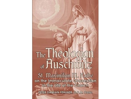 Livro The Theologian of Auschwitz St Maximilian M Kolbe on the Immaculate Conception in the Life of the Church de Peter Damian Fehlner (Inglês)