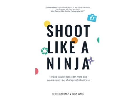 Livro Shoot Like a Ninja 4 Steps to Work Less Earn More and Superpower Your Photography Business de Chris Garbacz e Yuan Wang (Inglês)