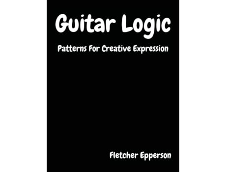 Livro Guitar Logic: Patterns For Creative Expression Fletcher Burge Epperson (Inglês)