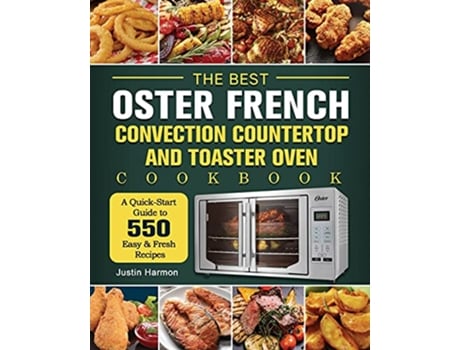 Livro The Best Oster French Convection Countertop and Toaster Oven Cookbook A QuickStart Guide to 550 Easy Fresh Recipes de Justin Harmon (Inglês)