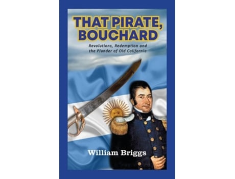 Livro That Pirate, Bouchard Revolutions, Redemption and the Plunder of Old California de William Briggs (Inglês)
