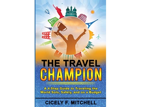 Livro The Travel Champion A 4Step Guide to Traveling the World Solo Safely and on a Budget de Cicely F Mitchell (Inglês)