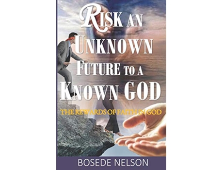 Livro Risk an Unknown Future to a Known God The Rewards of Faith in God de Ms Bosede O Nelson (Inglês)