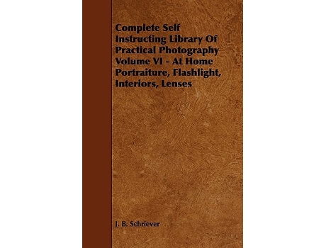 Livro Complete Self Instructing Library Of Practical Photography Volume VI At Home Portraiture Flashlight Interiors Lenses de J B Schriever (Inglês)