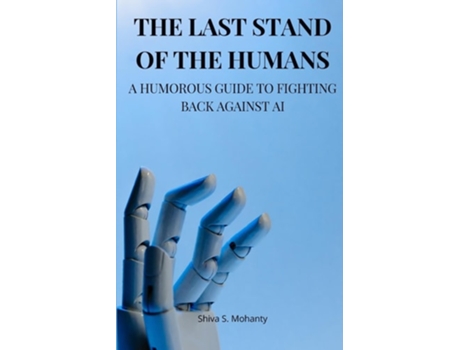 Livro The Last Stand of the Humans A Humorous Guide to Fighting Back Against AI de Shiva S Mohanty (Inglês)