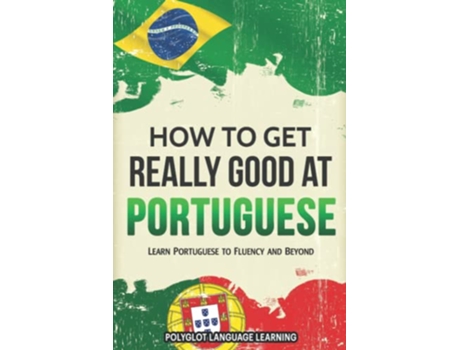 Livro Portuguese How to Get Really Good at Portuguese Learn Portuguese to Fluency and Beyond de Polyglot Language Learning (Inglês)