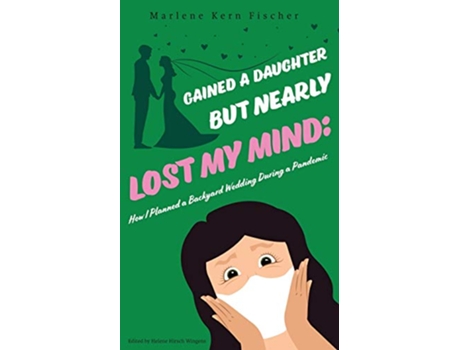 Livro Gained a Daughter But Nearly Lost My Mind How I Planned a Backyard Wedding During a Pandemic de Marlene Kern Fischer (Inglês)