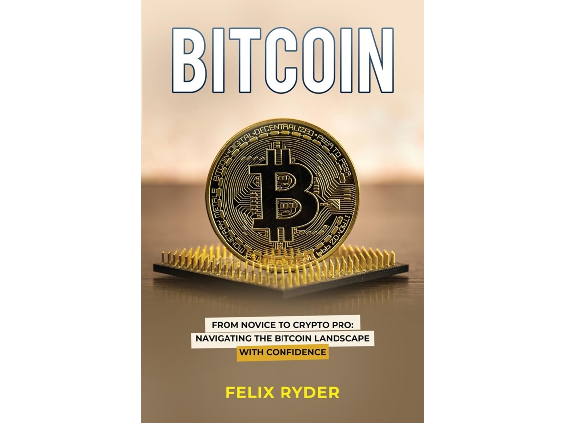 Livro Bitcoin FROM NOVICE TO CRYPTO PRO NAVIGATING THE BITCOIN LANDSCAPE  WITH CONFIDENCE de Felix Ryder (Inglês) | Worten.pt