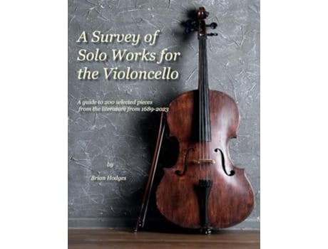 Livro A Survey of Solo Works for the Violoncello A guide to 200 selected pieces of literature from 1689-2003 de Brian Hodges (Inglês)