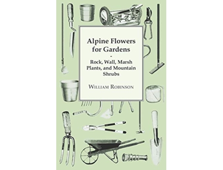 Livro Alpine Flowers For Gardens Rock Wall Marsh Plants And Mountain Shrubs de William Robinson (Inglês)
